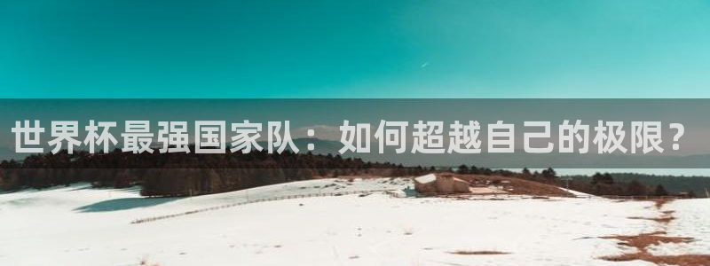 美国世界杯：世界杯最强国家队：如何超越自己的极限？