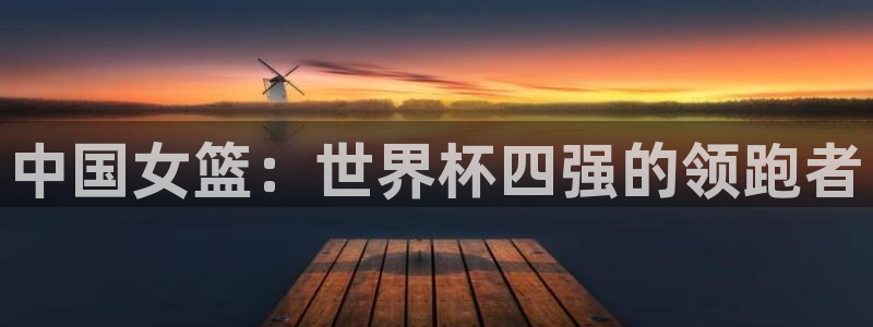 世界杯预赛赛程：中国女篮：世界杯四强的领跑者