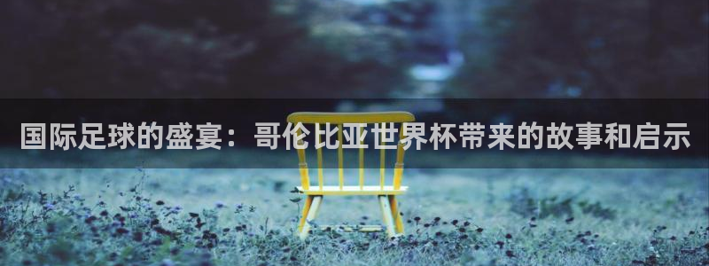 2026世界杯倒计时：国际足球的盛宴：哥伦比亚世界杯带来的故事和启示